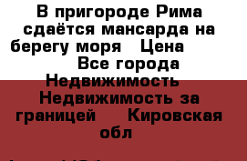 В пригороде Рима сдаётся мансарда на берегу моря › Цена ­ 1 200 - Все города Недвижимость » Недвижимость за границей   . Кировская обл.